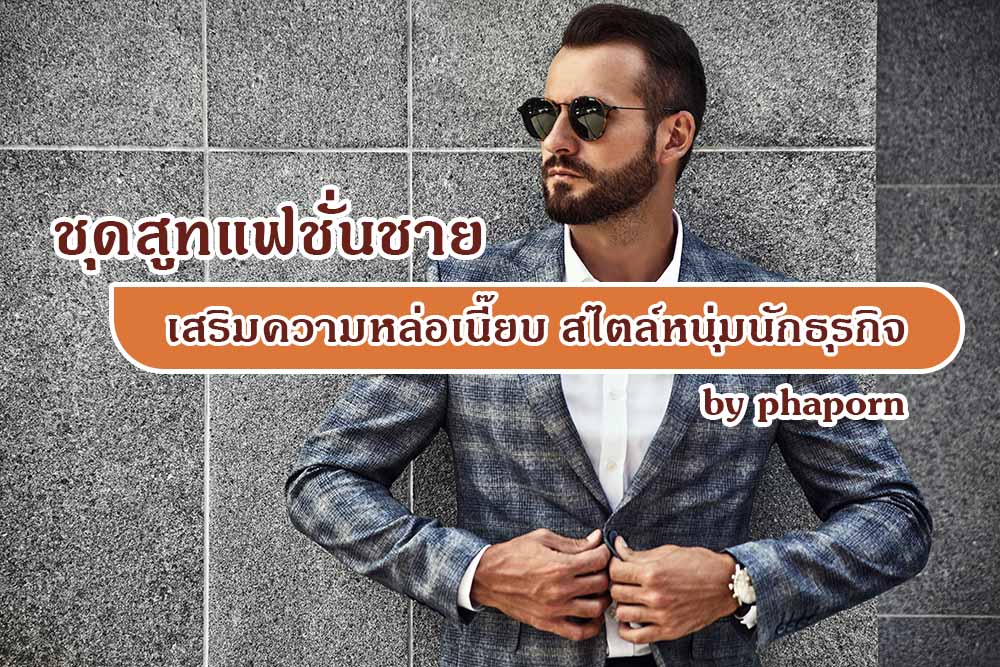 ชุดสูทแฟชั่นชาย เสริมความหล่อเนี๊ยบ สไตล์หนุ่มนักธุรกิจ by phaporn