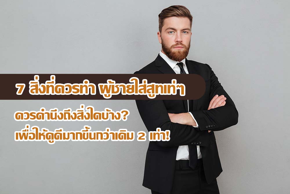 7 สิ่งที่ควรทำ ผู้ชายใส่สูทเท่ๆ ควรคำนึงถึงสิ่งใดบ้าง? เพื่อให้ดูดีมากขึ้นกว่าเดิม 2 เท่า!