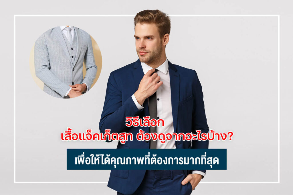 วิธีเลือก เสื้อแจ็คเก็ตสูท ต้องดูจากอะไรบ้าง? เพื่อให้ได้คุณภาพที่ต้องการมากที่สุด