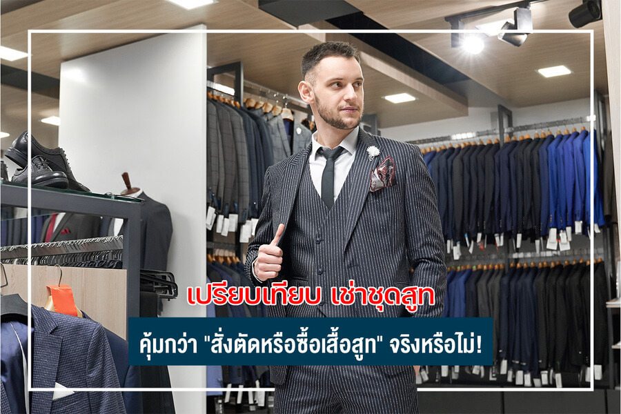 เปรียบเทียบ เช่าชุดสูท คุ้มกว่า " สั่งตัด หรือซื้อเสื้อสูท " จริงหรือไม่ !